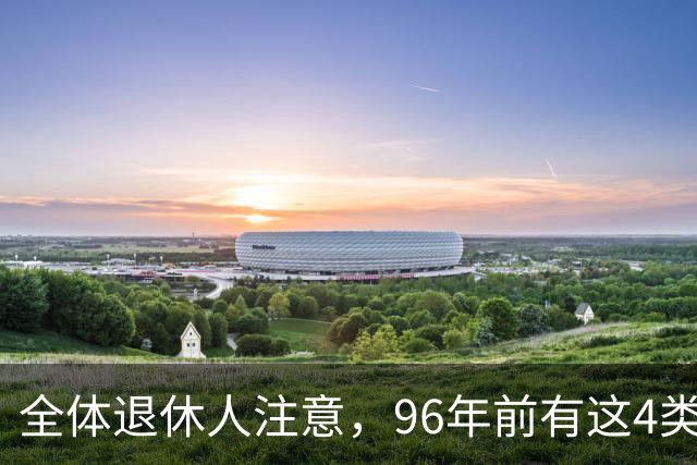 全体退休人注意，96年前有这4类工作经历，每月多一笔养老金