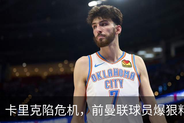 卡里克陷危机，前曼联球员爆狠料：孔蒂执教严苛，红魔球员扛不住