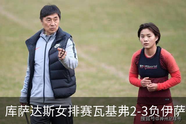 库萨达斯女排赛瓦基弗2-3负伊萨 首遭败绩仍夺魁