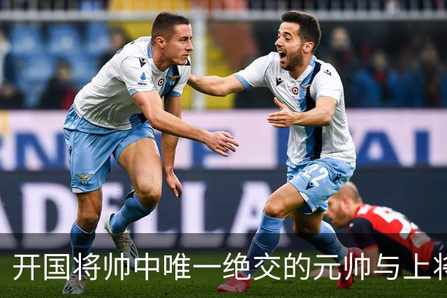 开国将帅中唯一绝交的元帅与上将：徐帅一生宽厚，为啥独独不理周纯全？